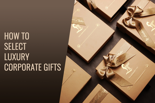 How to Select Luxury Corporate Gifts